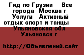 Гид по Грузии  - Все города, Москва г. Услуги » Активный отдых,спорт и танцы   . Ульяновская обл.,Ульяновск г.